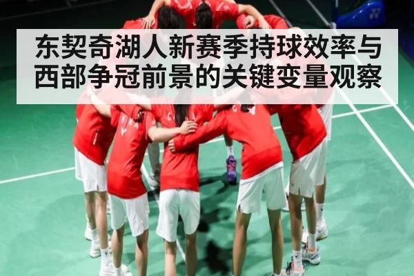 东契奇湖人新赛季持球效率与西部争冠前景的关键变量观察